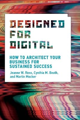Designed for digital : how to architect your business for sustained success; Jeanne W. Ross; 2019