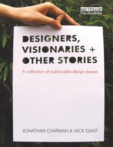 Designers, visionaries and other stories : a collection of sustainable design essays; Jonathan Chapman, Nick Gant; 2007