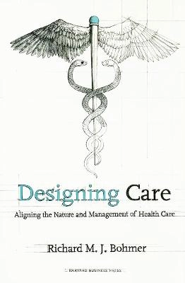 Designing care : aligning the nature and management of health care; Richard M. J. Bohmer; 2009