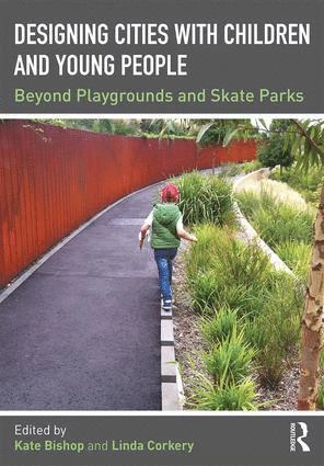 Designing cities with children and young people : beyond playgrounds and skate parks; Kate. Bishop, Linda. Corkery; 2017