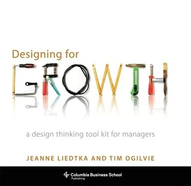 Designing for growth : a design thinking tool kit for managers; Jeanne Liedtka; 2011