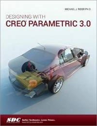 Designing with Creo Parametric 3.0; Michael J. Rider; 2015