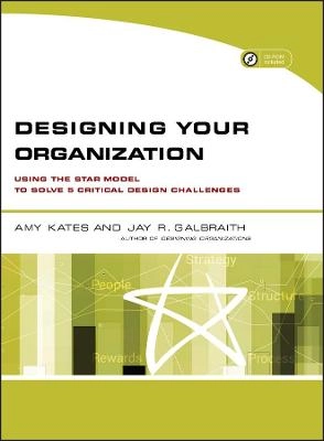 Designing Your Organization: Using the STAR Model to Solve 5 Critical Desig; Amy Kates, Jay R. Galbraith; 2007