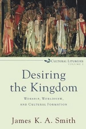 Desiring the kingdom : worship, worldview, and cultural formation; James K. A. Smith; 2009