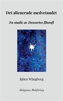Det alienerade medvetandet : en studie av Descartes filosofi; Björn Wängberg; 2019