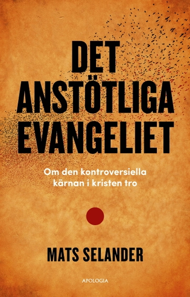Det anstötliga evangeliet : om den kontroversiella kärnan i kristen tro; Mats Selander; 2020