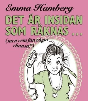 Det är insidan som räknas... (men vem fan vågar chansa?); Emma Hamberg; 2007