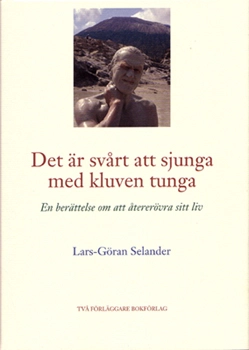 Det är svårt att sjunga med kluven tunga : en berättelse om att återerövra sitt liv; Lars-Göran Selander; 2005