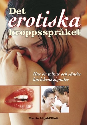 Det erotiska kroppsspråket : hur du tolkar och sänder kärlekens signaler; Martin Lloyd-Elliott; 2007