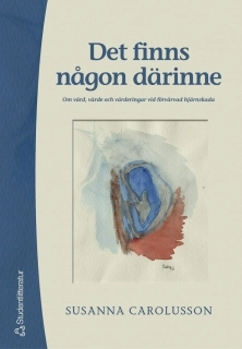 Det finns någon därinne : om vård, värde och värderingar vid förvärvad hjärnskada; Susanna Carolusson; 2001