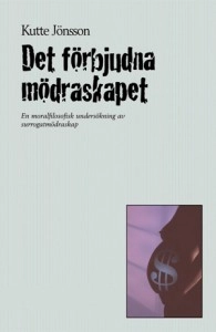 Det förbjudna mödraskapet: En moralfilosofisk undersökning av surrogatmödraskap