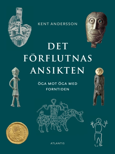 Det förflutnas ansikten : öga mot öga med forntiden; Kent Andersson; 2020