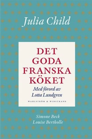 Det goda franska köket; Julia Child, Simone Beck, Louisette Berthholle; 2015