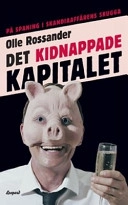 Det kidnappade kapitalet : på spaning i Skandiaaffärens skugga; Olle Rossander; 2007