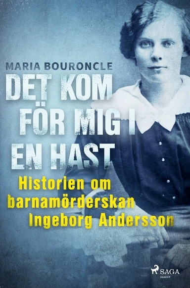 Det kom för mig i en hast : historien om barnamörderskan Ingeborg Andersson; Maria Bouroncle; 2022