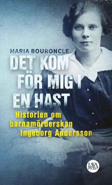 Det kom för mig i en hast : historien om barnamörderskan Ingeborg Andersson; Maria Bouroncle; 2020