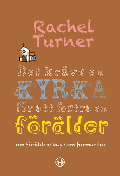 Det krävs en kyrka för att fostra en förälder : om föräldraskap som formar tro; Rachel Turner; 2023