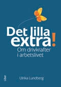 Det lilla extra! : om drivkrafter i arbetslivet; Ulrika Lundberg; 2011