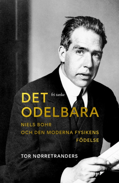 Det odelbara : Niels Bohr och den moderna fysikens födelse; Tor Nørretranders; 2025