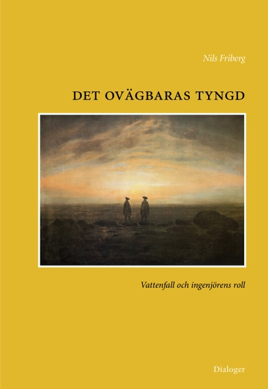 Det ovägbaras tyngd : Vattenfall och ingenjörens roll; Nils Friberg; 2012