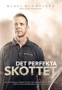 Det perfekta skottet : en polismans berättelse om gripandet av Sveriges värsta massmördare Mattias Flink; Olavi Blomfjord, Linus Hugosson; 2014