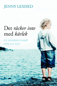 Det räcker inte med kärlek : en mammas kamp för sin son; Jenny Lexhed; 2014