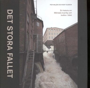 Det stora fallet : en historia om Mölndals kvarnby och kraften i fallet; Per Hallén, Kent Olsson; 2010