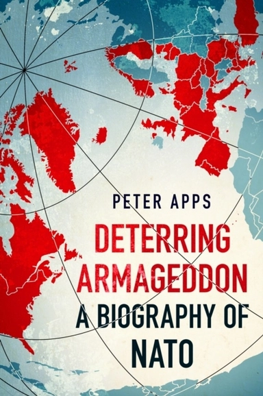 Deterring Armageddon: A Biography of NATO; Peter Apps; 2024