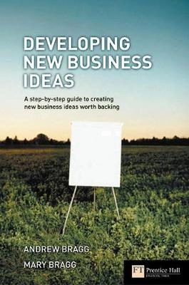 Developing new business ideas : a step-by-step guide to creating new business ideas worth backing; Andrew Bragg; 2005