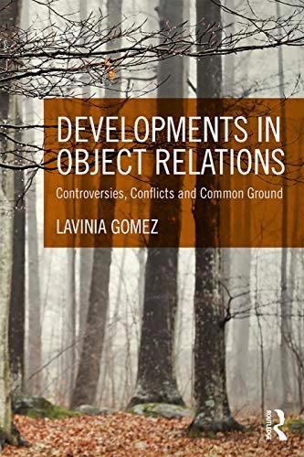 Developments in object relations : controversies, conflicts, and common ground; Lavinia Gomez; 2017