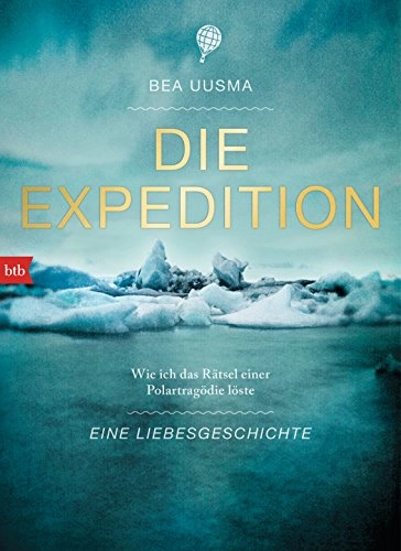 Die Expedition. Eine Liebesgeschichte : Wie ich das Rätsel einer Polartragödie löste
