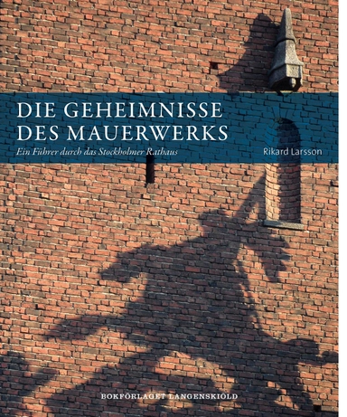 Die Geheimnisse des Mauerwerks : ein Führer durch das Stockholmer Rathaus; Rikard Larsson; 2013
