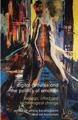 Digital cultures and the politics of emotion : feelings, affect and technological change; Athina. Karatzogianni, Adi. Kuntsman; 2012