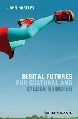 Digital Futures for Cultural and Media Studies; John Hartley; 2012