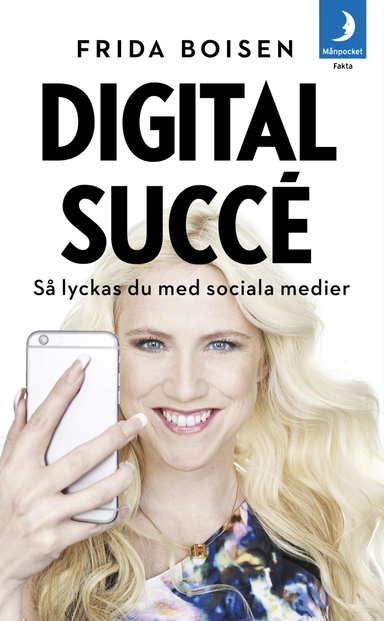Digital succé : så lyckas du med sociala medier; Frida Boisen; 2016