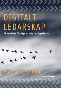 Digitalt ledarskap : utveckla din förmåga att  leda i en digital värld; Åsa Degermark; 2018