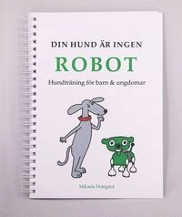 Din hund är ingen robot : hundträning för barn & ungdomar; Mikaela Holegård; 2014