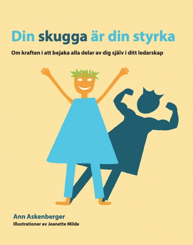 Din skugga är din styrka : om kraften i att bejaka alla delar av dig själv i ditt ledarskap; Ann Askenberger; 2023