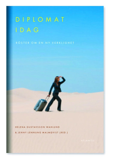 Diplomat idag : röster om en ny verklighet; Helena Gustavsson Wahlund, Jenny Lennung Malmqvist; 2014