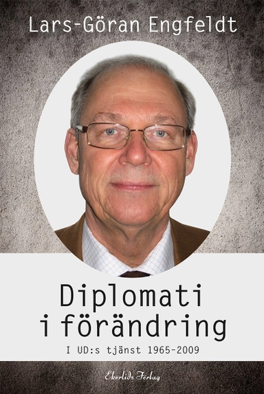 Diplomati i förändring : i UD:s tjänst 1965-2009; Lars-Göran Engfeldt; 2019