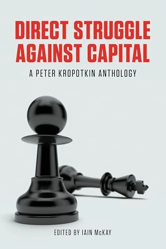 Direct struggle against capital : a Peter Kropotkin anthology; Petr Alekseevič Kropotkin; 2014