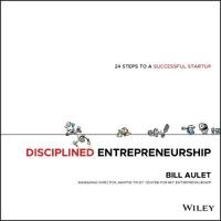 Disciplined Entrepreneurship: A 24 Step Integrated Approach to Successfully; William Aulet; 2013