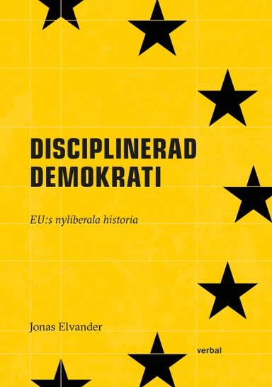 Disciplinerad demokrati : EUs nyliberala historia; Jonas Elvander; 2024