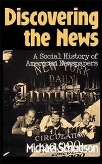 Discovering the news : a social history of American newspapers; Michael Schudson; 1978