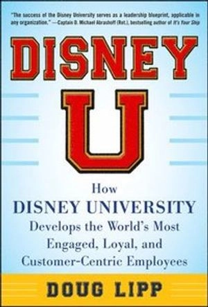"Disney U : how Disney University develops the world's most engaged, loyal, and customer-centric employees" ; Doug Lipp; 2013