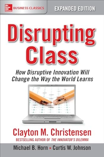 Disrupting Class, Expanded Edition: How Disruptive Innovation Will Change the Way the World Learns; Clayton Christensen, Michael Horn, Curtis Johnson; 2016