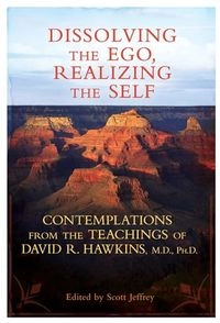 Dissolving the Ego, Realizing the Self: Contemplations from the Teachings of David R. Hawkins, M.D., Ph.D.; David R Hawkins, David R Hawkins; 2011
