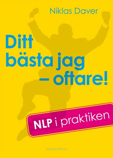 Ditt bästa jag - oftare! NLP i praktiken; Niklas Daver; 2012
