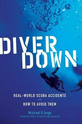 Diver down : real-world scuba accidents and how to avoid them; Michael R Ange; 2006