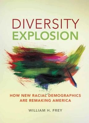 Diversity explosion : how new racial demographics are remaking America; William H. Frey; 2015